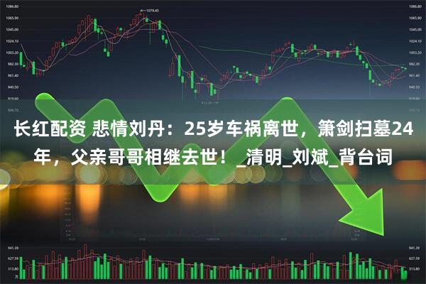 长红配资 悲情刘丹：25岁车祸离世，箫剑扫墓24年，父亲哥哥相继去世！_清明_刘斌_背台词