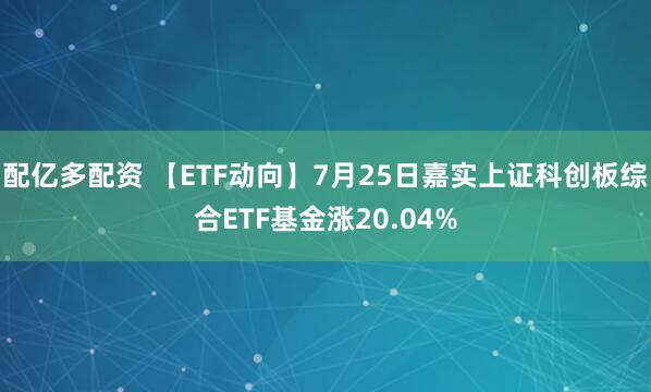 配亿多配资 【ETF动向】7月25日嘉实上证科创板综合ETF基金涨20.04%