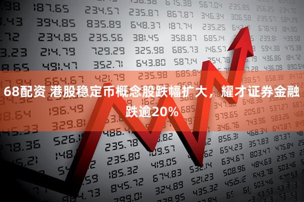 68配资 港股稳定币概念股跌幅扩大，耀才证券金融跌逾20%
