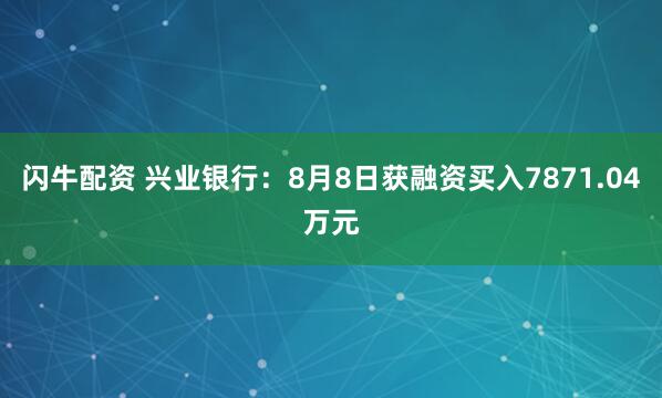 闪牛配资 兴业银行：8月8日获融资买入7871.04万元