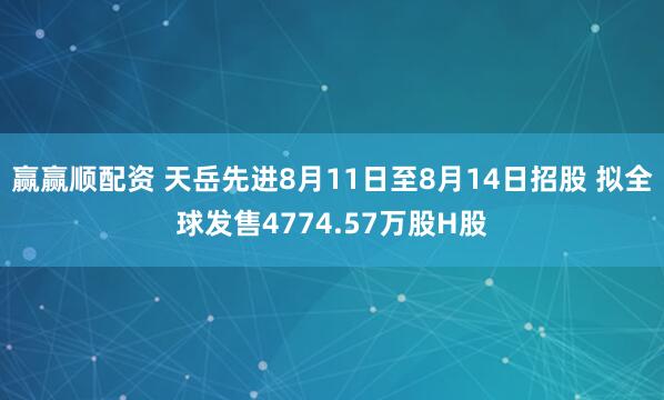 赢赢顺配资 天岳先进8月11日至8月14日招股 拟全球发售4774.57万股H股