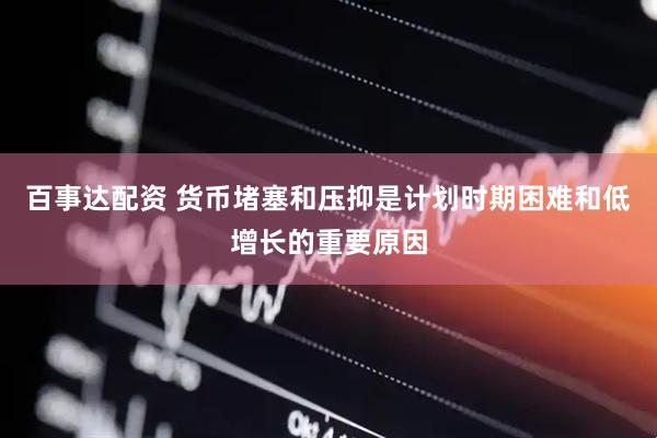 百事达配资 货币堵塞和压抑是计划时期困难和低增长的重要原因