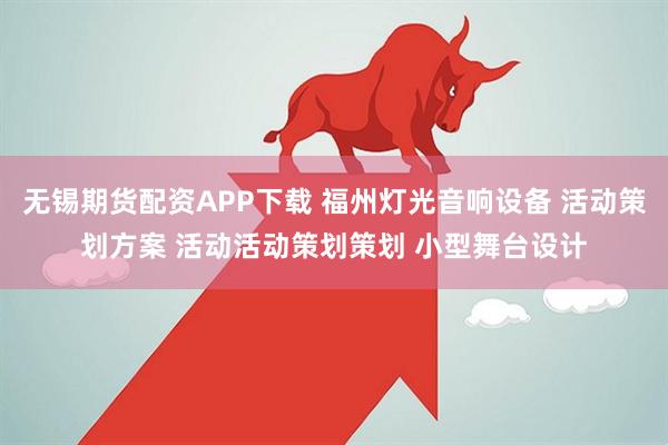 无锡期货配资APP下载 福州灯光音响设备 活动策划方案 活动活动策划策划 小型舞台设计