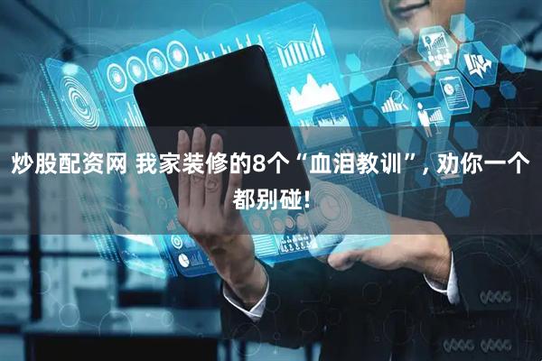 炒股配资网 我家装修的8个“血泪教训”, 劝你一个都别碰!